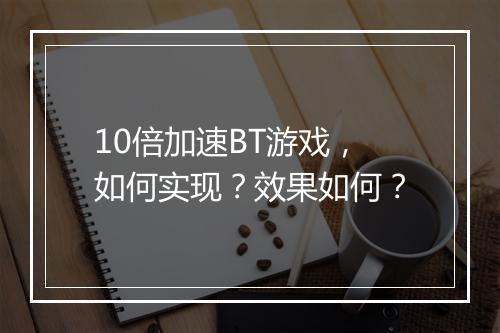 10倍加速BT游戏，如何实现？效果如何？