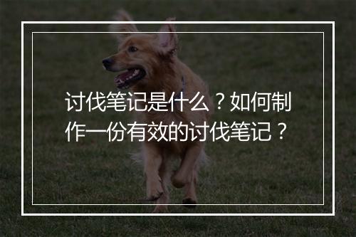 讨伐笔记是什么?如何制作一份有效的讨伐笔记?