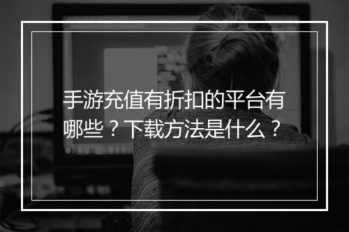 手游充值有折扣的平台有哪些？下载方法是什么？