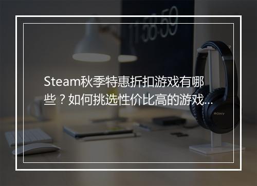 Steam秋季特惠折扣游戏有哪些？如何挑选性价比高的游戏？