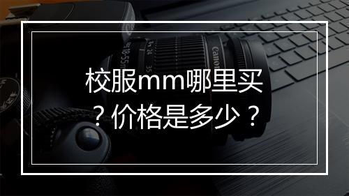 校服mm哪里买?价格是多少?