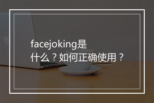facejoking是什么？如何正确使用？