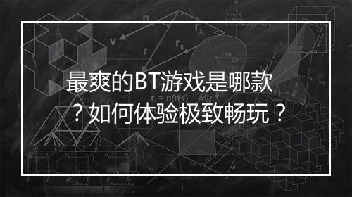 最爽的BT游戏是哪款？如何体验极致畅玩？