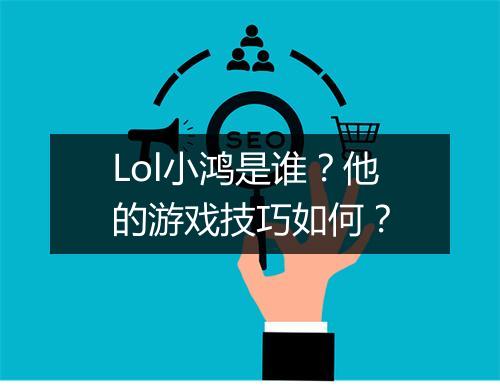 Lol小鸿是谁?他的游戏技巧如何?