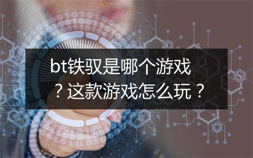 bt铁驭是哪个游戏？这款游戏怎么玩？