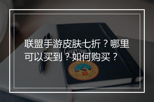 联盟手游皮肤七折?哪里可以买到?如何购买?