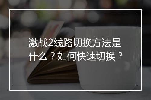 激战2线路切换方法是什么？如何快速切换？