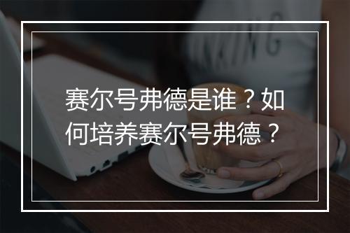 赛尔号弗德是谁?如何培养赛尔号弗德?
