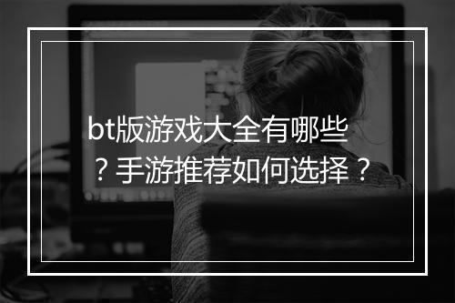 bt版游戏大全有哪些？手游推荐如何选择？