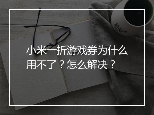 小米一折游戏券为什么用不了？怎么解决？