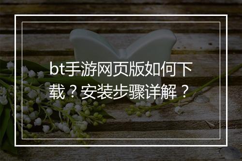 bt手游网页版如何下载?安装步骤详解?