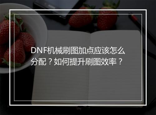 DNF机械刷图加点应该怎么分配?如何提升刷图效率?