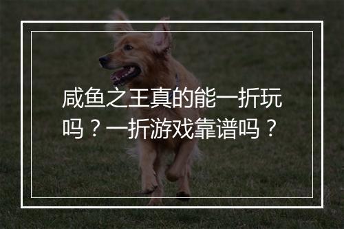 咸鱼之王真的能一折玩吗?一折游戏靠谱吗?