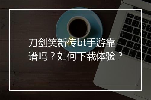 刀剑笑新传bt手游靠谱吗？如何下载体验？