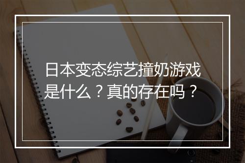 日本变态综艺撞奶游戏是什么？真的存在吗？