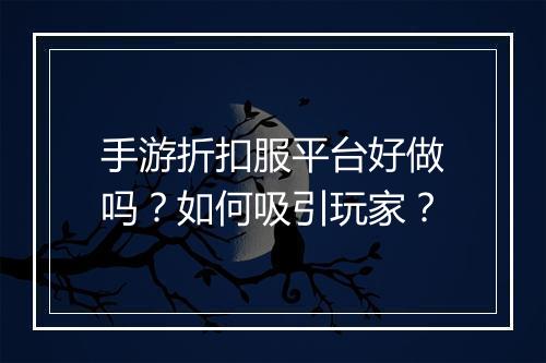 手游折扣服平台好做吗？如何吸引玩家？