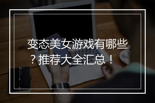 变态美女游戏有哪些？推荐大全汇总！