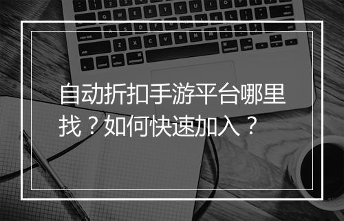 自动折扣手游平台哪里找？如何快速加入？