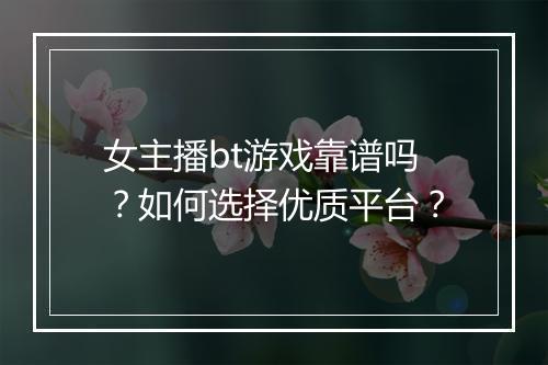 女主播bt游戏靠谱吗？如何选择优质平台？