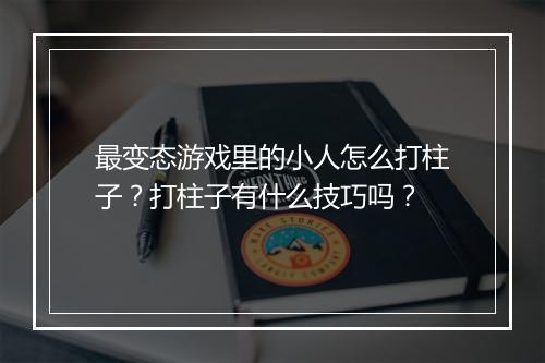 最变态游戏里的小人怎么打柱子?打柱子有什么技巧吗?