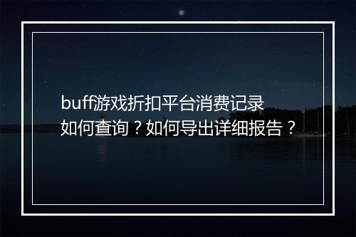 buff游戏折扣平台消费记录如何查询?如何导出详细报告?
