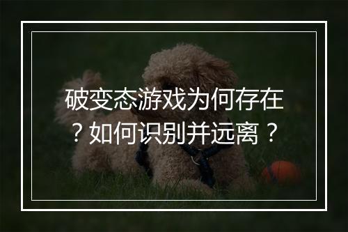 破变态游戏为何存在？如何识别并远离？
