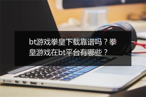 bt游戏拳皇下载靠谱吗？拳皇游戏在bt平台有哪些？