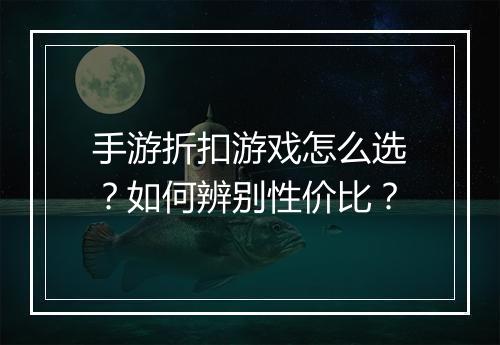 手游折扣游戏怎么选？如何辨别性价比？
