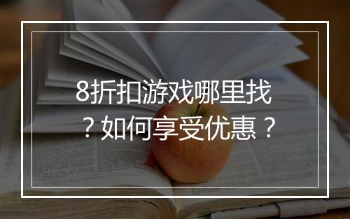 8折扣游戏哪里找?如何享受优惠?
