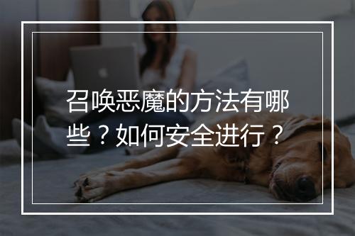 召唤恶魔的方法有哪些?如何安全进行?