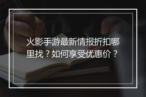 火影手游最新情报折扣哪里找?如何享受优惠价?