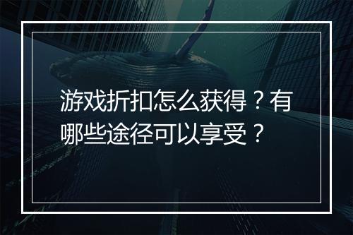 游戏折扣怎么获得？有哪些途径可以享受？