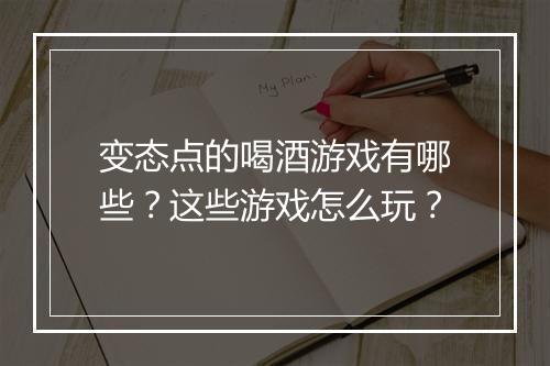 变态点的喝酒游戏有哪些？这些游戏怎么玩？