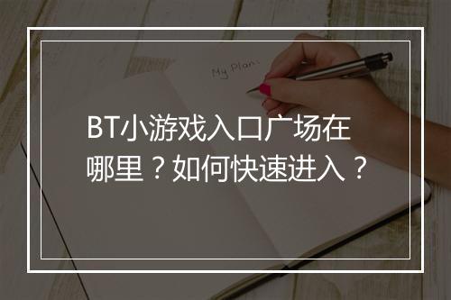 BT小游戏入口广场在哪里?如何快速进入?