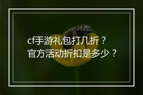 cf手游礼包打几折?官方活动折扣是多少?