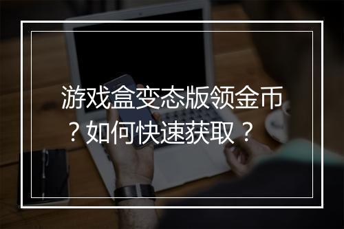 游戏盒变态版领金币?如何快速获取?
