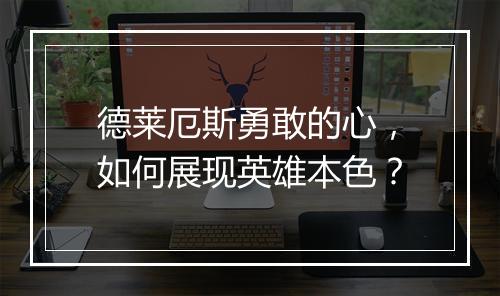 德莱厄斯勇敢的心，如何展现英雄本色？