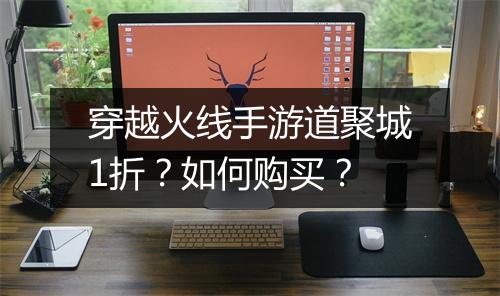 穿越火线手游道聚城1折?如何购买?