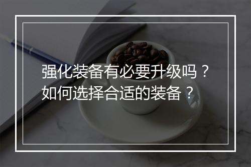 强化装备有必要升级吗？如何选择合适的装备？