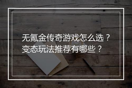无氪金传奇游戏怎么选？变态玩法推荐有哪些？