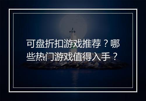可盘折扣游戏推荐？哪些热门游戏值得入手？