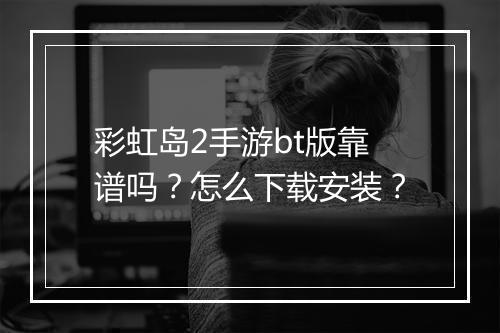 彩虹岛2手游bt版靠谱吗?怎么下载安装?