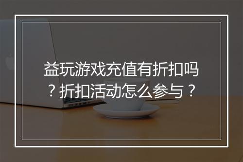 益玩游戏充值有折扣吗？折扣活动怎么参与？