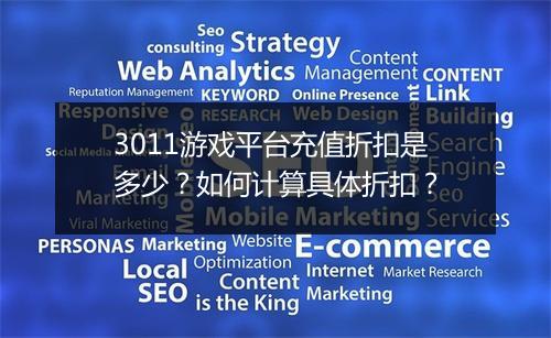 3011游戏平台充值折扣是多少?如何计算具体折扣?