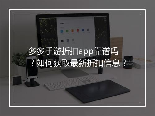 多多手游折扣app靠谱吗？如何获取最新折扣信息？