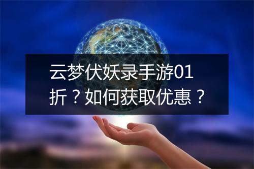 云梦伏妖录手游01折?如何获取优惠?