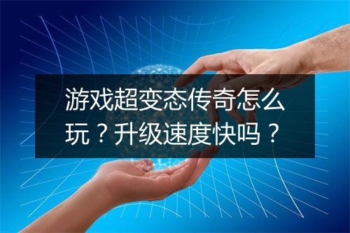 游戏超变态传奇怎么玩?升级速度快吗?