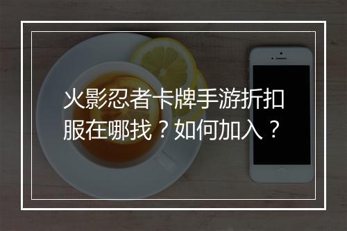 火影忍者卡牌手游折扣服在哪找?如何加入?