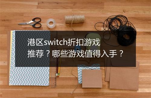 港区switch折扣游戏推荐？哪些游戏值得入手？