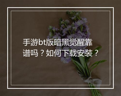 手游bt版暗黑觉醒靠谱吗?如何下载安装?